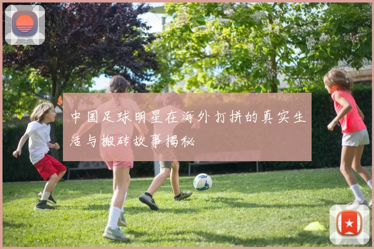 中国足球明星在海外打拼的真实生活与搬砖故事揭秘