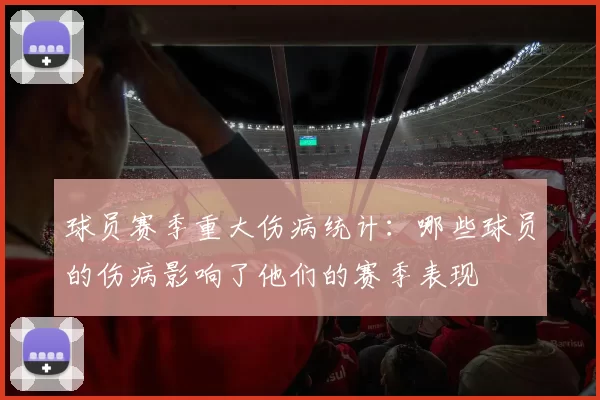 球员赛季重大伤病统计：哪些球员的伤病影响了他们的赛季表现