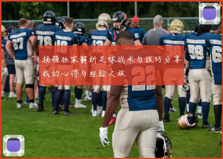 杨强独家解析足球战术与技巧分享我的心得与经验之旅