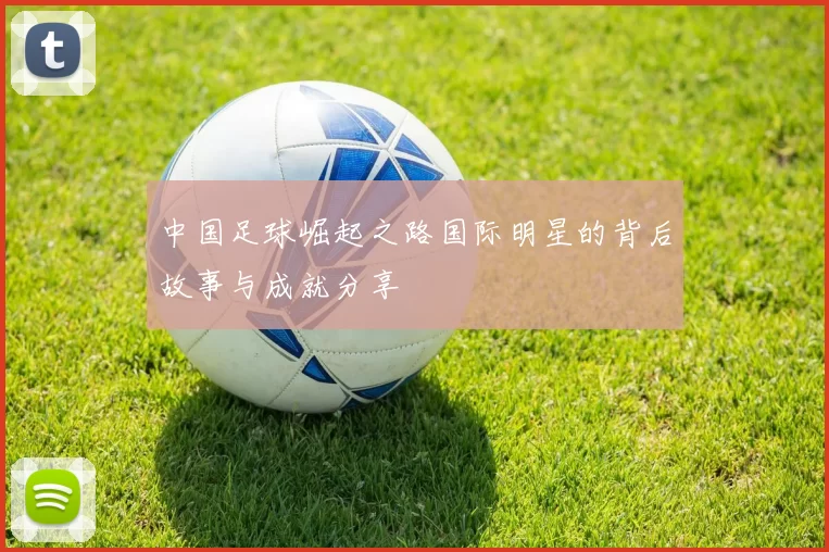 中国足球崛起之路国际明星的背后故事与成就分享