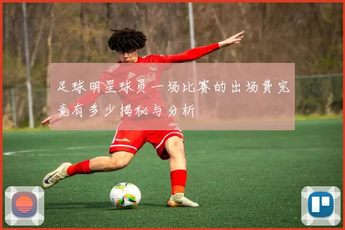 足球明星球员一场比赛的出场费究竟有多少揭秘与分析
