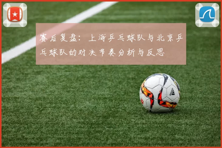 赛后复盘：上海乒乓球队与北京乒乓球队的对决节奏分析与反思