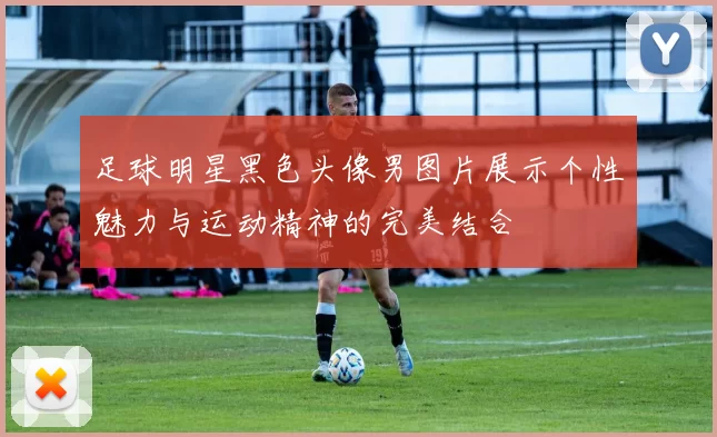 足球明星黑色头像男图片展示个性魅力与运动精神的完美结合