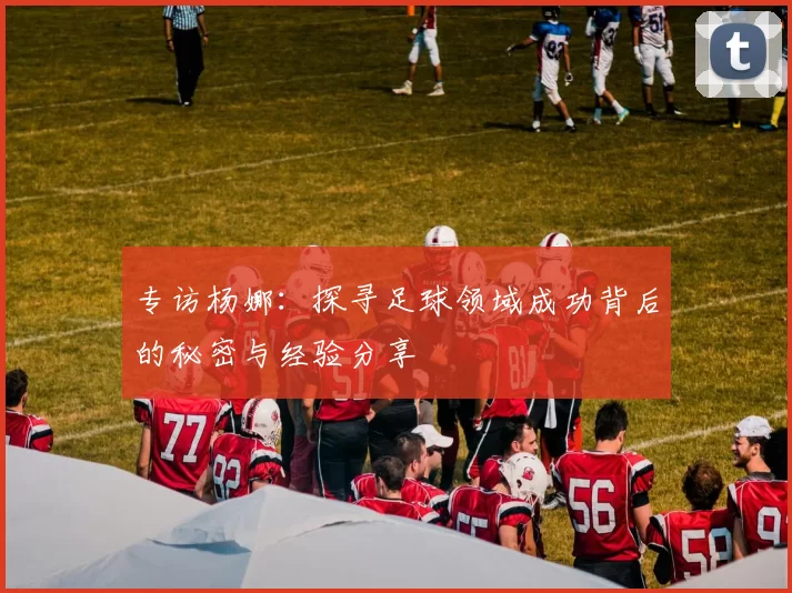 专访杨娜：探寻足球领域成功背后的秘密与经验分享