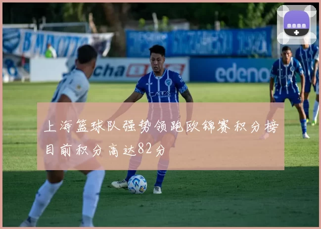 上海篮球队强势领跑欧锦赛积分榜目前积分高达82分