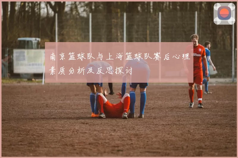 南京篮球队与上海篮球队赛后心理素质分析及反思探讨