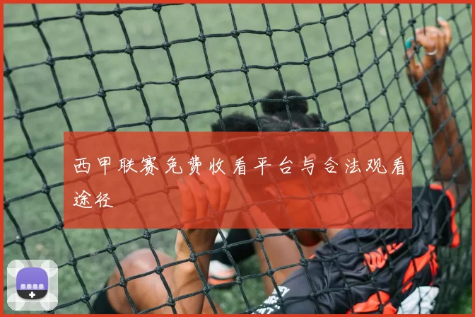 西甲联赛免费收看平台与合法观看途径