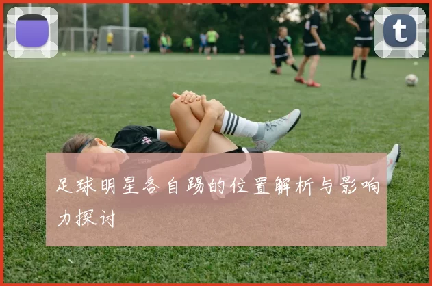 足球明星各自踢的位置解析与影响力探讨