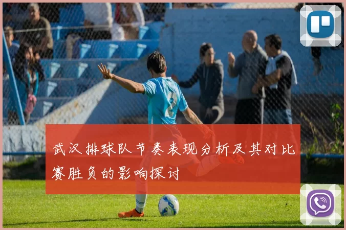 武汉排球队节奏表现分析及其对比赛胜负的影响探讨