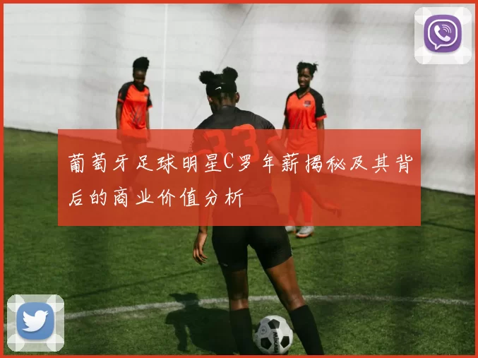 葡萄牙足球明星C罗年薪揭秘及其背后的商业价值分析
