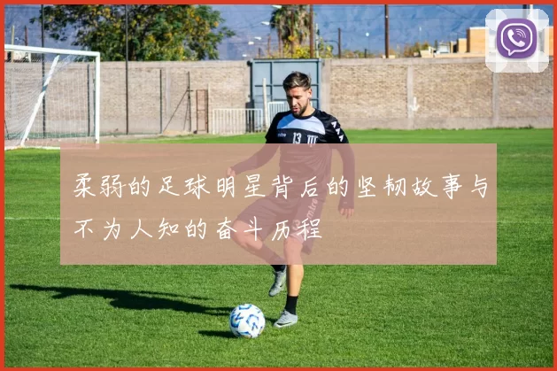 柔弱的足球明星背后的坚韧故事与不为人知的奋斗历程