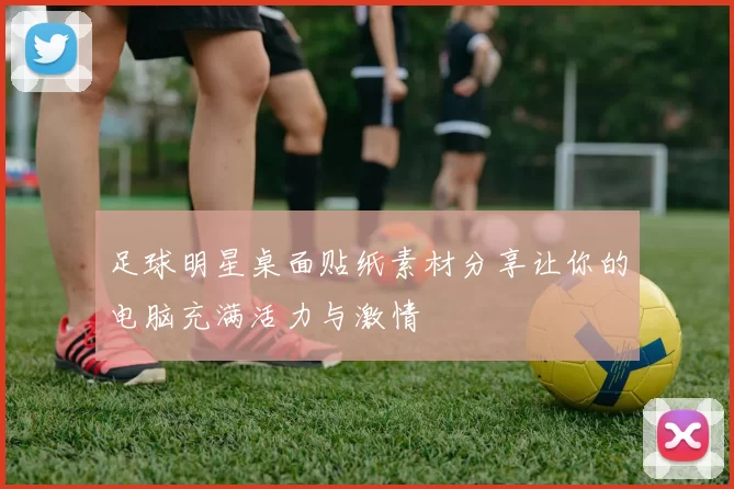 足球明星桌面贴纸素材分享让你的电脑充满活力与激情