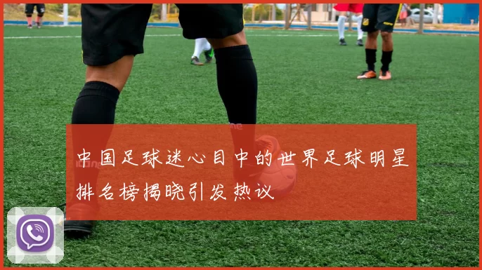 中国足球迷心目中的世界足球明星排名榜揭晓引发热议