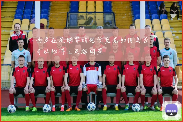 西罗在足球界的地位究竟如何是否可以称得上足球明星