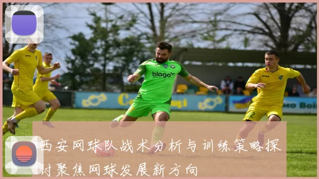 西安网球队战术分析与训练策略探讨聚焦网球发展新方向