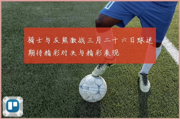骑士与灰熊激战三月二十六日球迷期待精彩对决与精彩表现