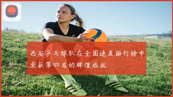 西安乒乓球队在全国速度排行榜中荣获第四名的辉煌成就