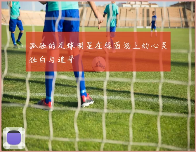 孤独的足球明星在绿茵场上的心灵独白与追寻