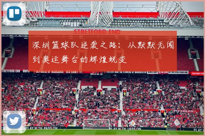 深圳篮球队逆袭之路：从默默无闻到奥运舞台的辉煌蜕变