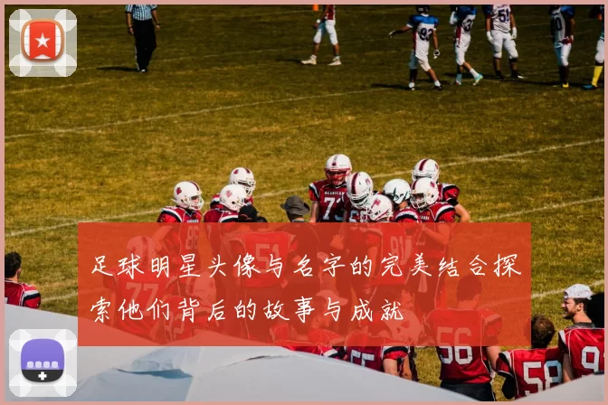 足球明星头像与名字的完美结合探索他们背后的故事与成就