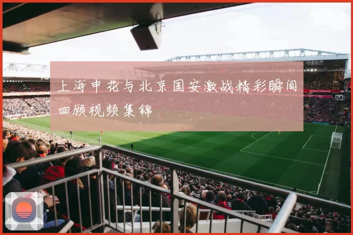 上海申花与北京国安激战精彩瞬间回顾视频集锦