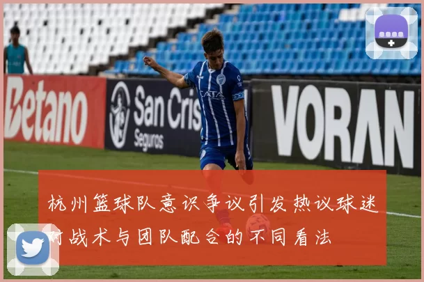 杭州篮球队意识争议引发热议球迷对战术与团队配合的不同看法