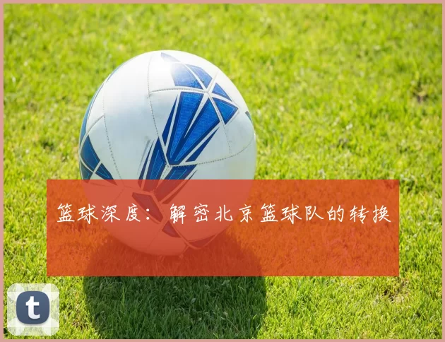 篮球深度：解密北京篮球队的转换