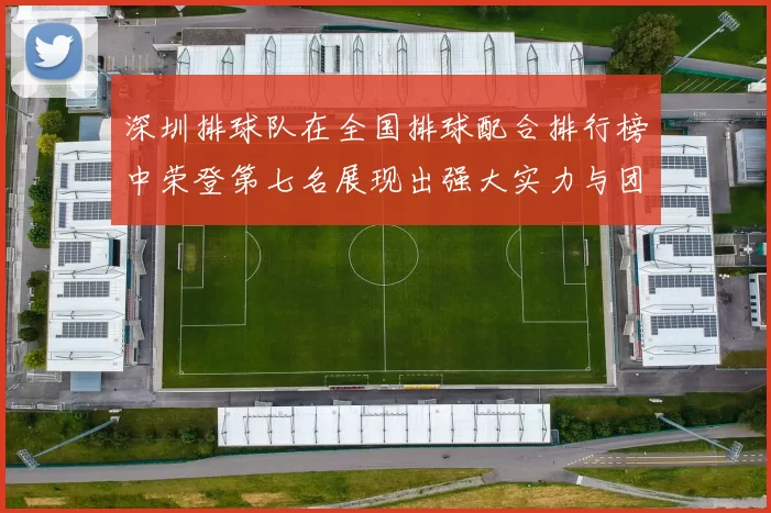 深圳排球队在全国排球配合排行榜中荣登第七名展现出强大实力与团队合作精神