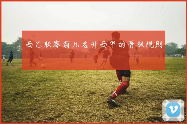 西乙联赛前几名升西甲的晋级规则