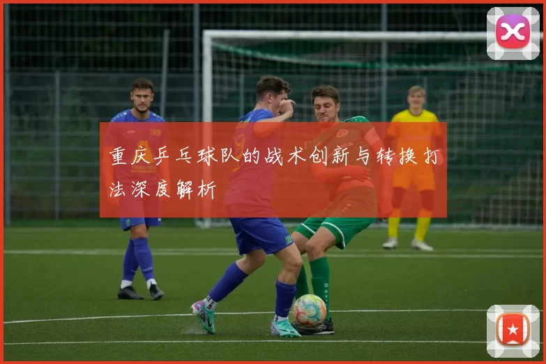 重庆乒乓球队的战术创新与转换打法深度解析
