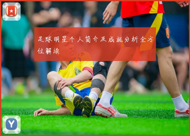 足球明星个人简介及成就分析全方位解读