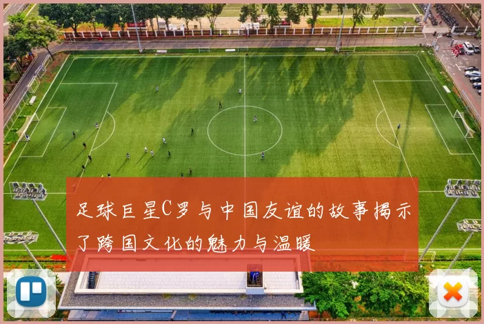 足球巨星C罗与中国友谊的故事揭示了跨国文化的魅力与温暖