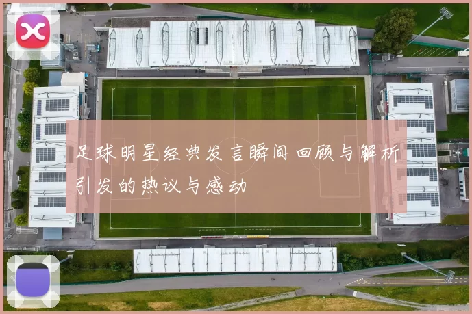 足球明星经典发言瞬间回顾与解析引发的热议与感动