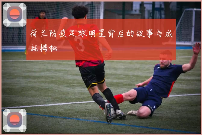 荷兰防疫足球明星背后的故事与成就揭秘