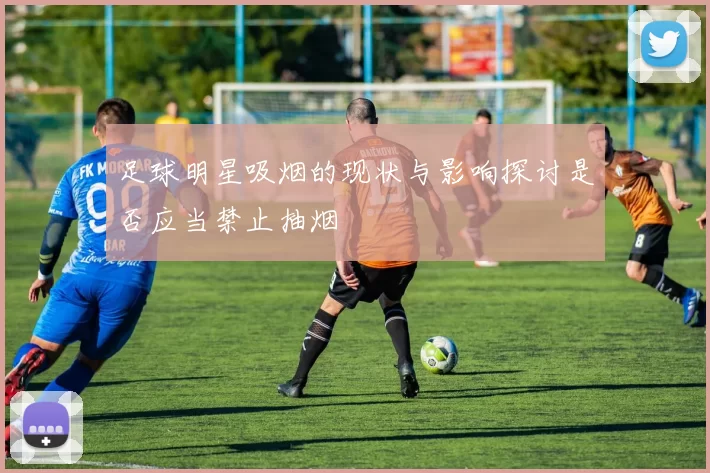 足球明星吸烟的现状与影响探讨是否应当禁止抽烟