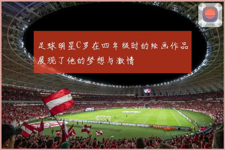 足球明星C罗在四年级时的绘画作品展现了他的梦想与激情