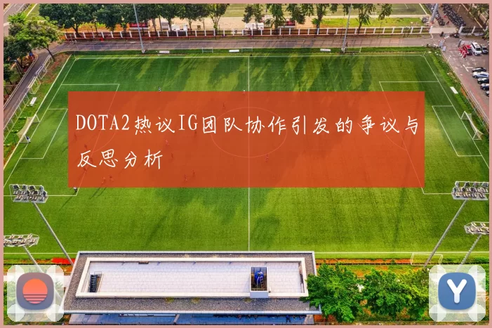 DOTA2热议IG团队协作引发的争议与反思分析