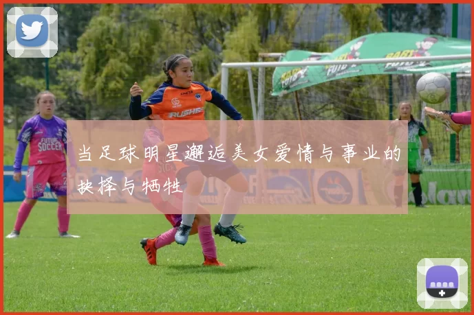 当足球明星邂逅美女爱情与事业的抉择与牺牲