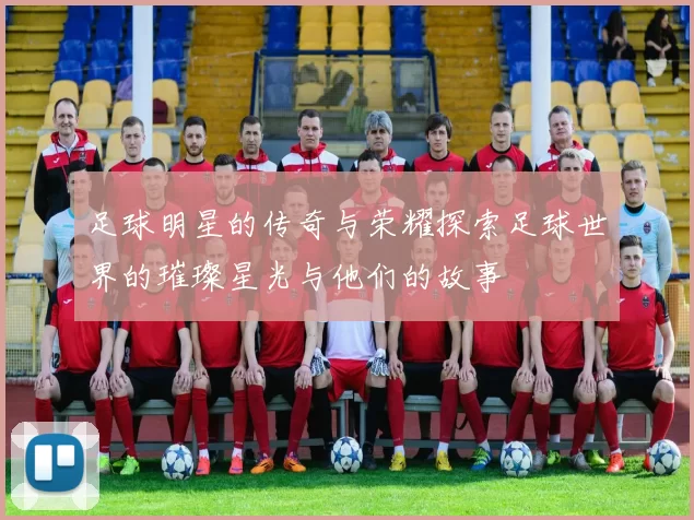 足球明星的传奇与荣耀探索足球世界的璀璨星光与他们的故事