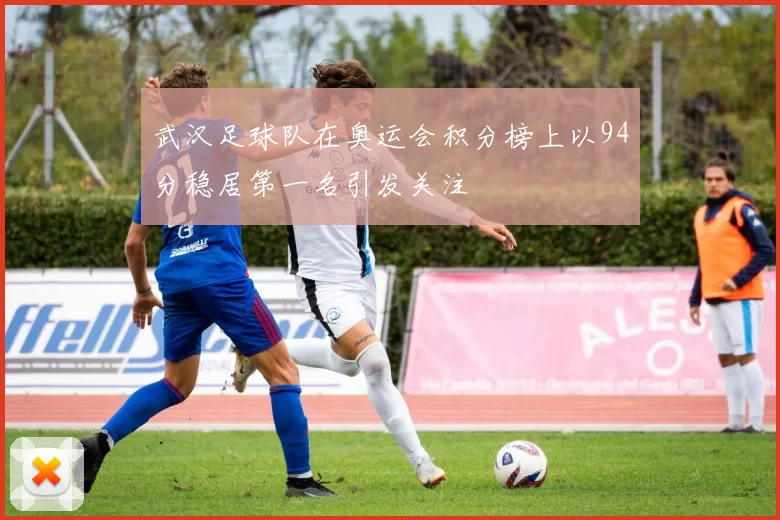 武汉足球队在奥运会积分榜上以94分稳居第一名引发关注