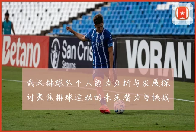 武汉排球队个人能力分析与发展探讨聚焦排球运动的未来潜力与挑战