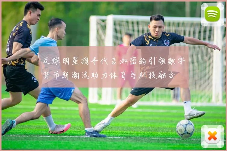 足球明星携手代言加密狗引领数字货币新潮流助力体育与科技融合