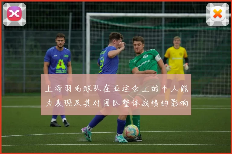 上海羽毛球队在亚运会上的个人能力表现及其对团队整体战绩的影响分析
