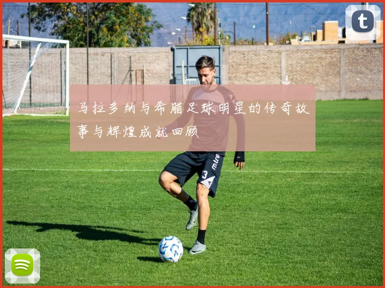 马拉多纳与希腊足球明星的传奇故事与辉煌成就回顾