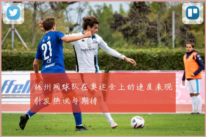 杭州网球队在奥运会上的速度表现引发热议与期待