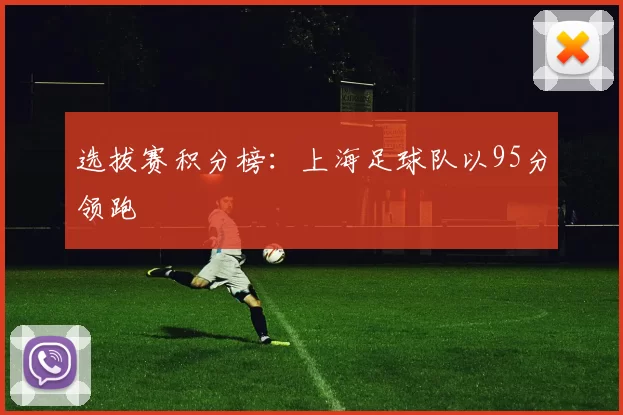 选拔赛积分榜：上海足球队以95分领跑