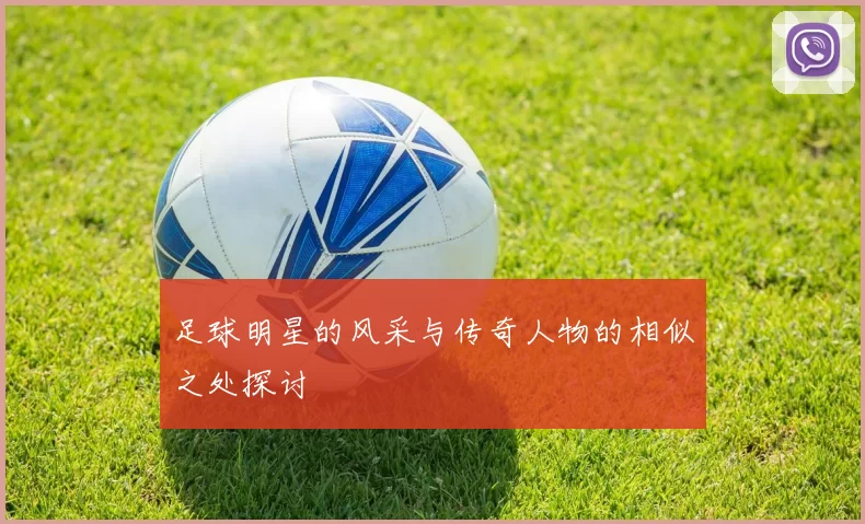 足球明星的风采与传奇人物的相似之处探讨