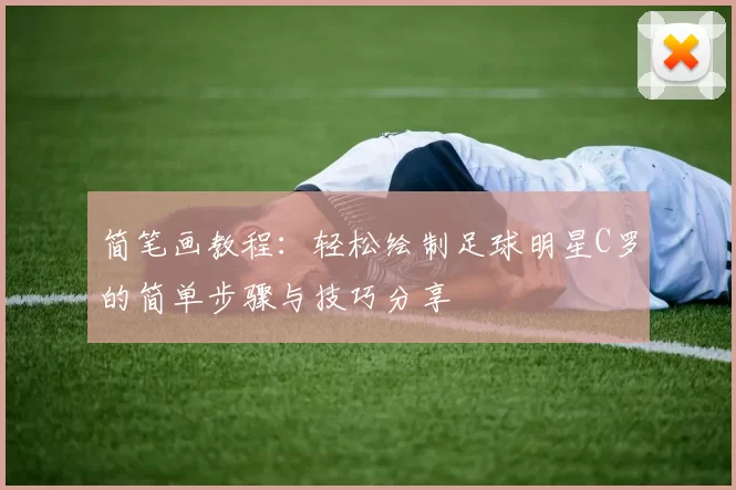 简笔画教程：轻松绘制足球明星C罗的简单步骤与技巧分享