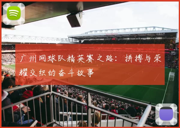 广州网球队精英赛之路：拼搏与荣耀交织的奋斗故事