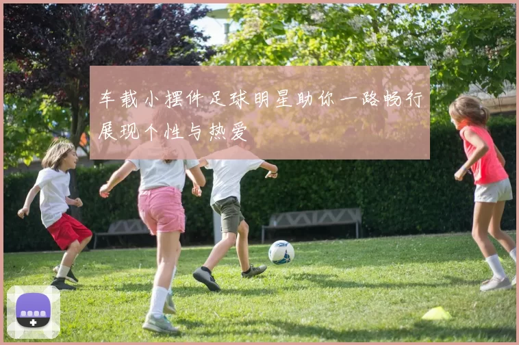 车载小摆件足球明星助你一路畅行展现个性与热爱
